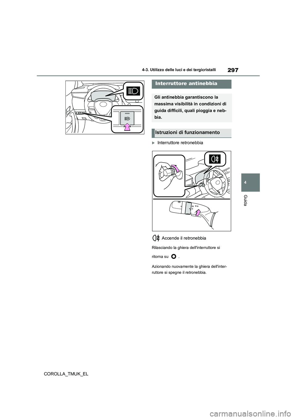 TOYOTA COROLLA HATCHBACK 2019 Manuale duso (in Italian) 297
4
COROLLA_TMUK_EL
4-3. Utilizzo delle luci e dei tergicristalli
Guida
Interruttore retronebbia
Accende il retronebbia
Rilasciando la ghiera dellinterruttore si
ritorna su .
Azionando nuo TOYOTA COROLLA HATCHBACK 2019 Manuale duso (in Italian) 297
4
COROLLA_TMUK_EL
4-3. Utilizzo delle luci e dei tergicristalli
Guida
Interruttore retronebbia
Accende il retronebbia
Rilasciando la ghiera dellinterruttore si
ritorna su .
Azionando nuo