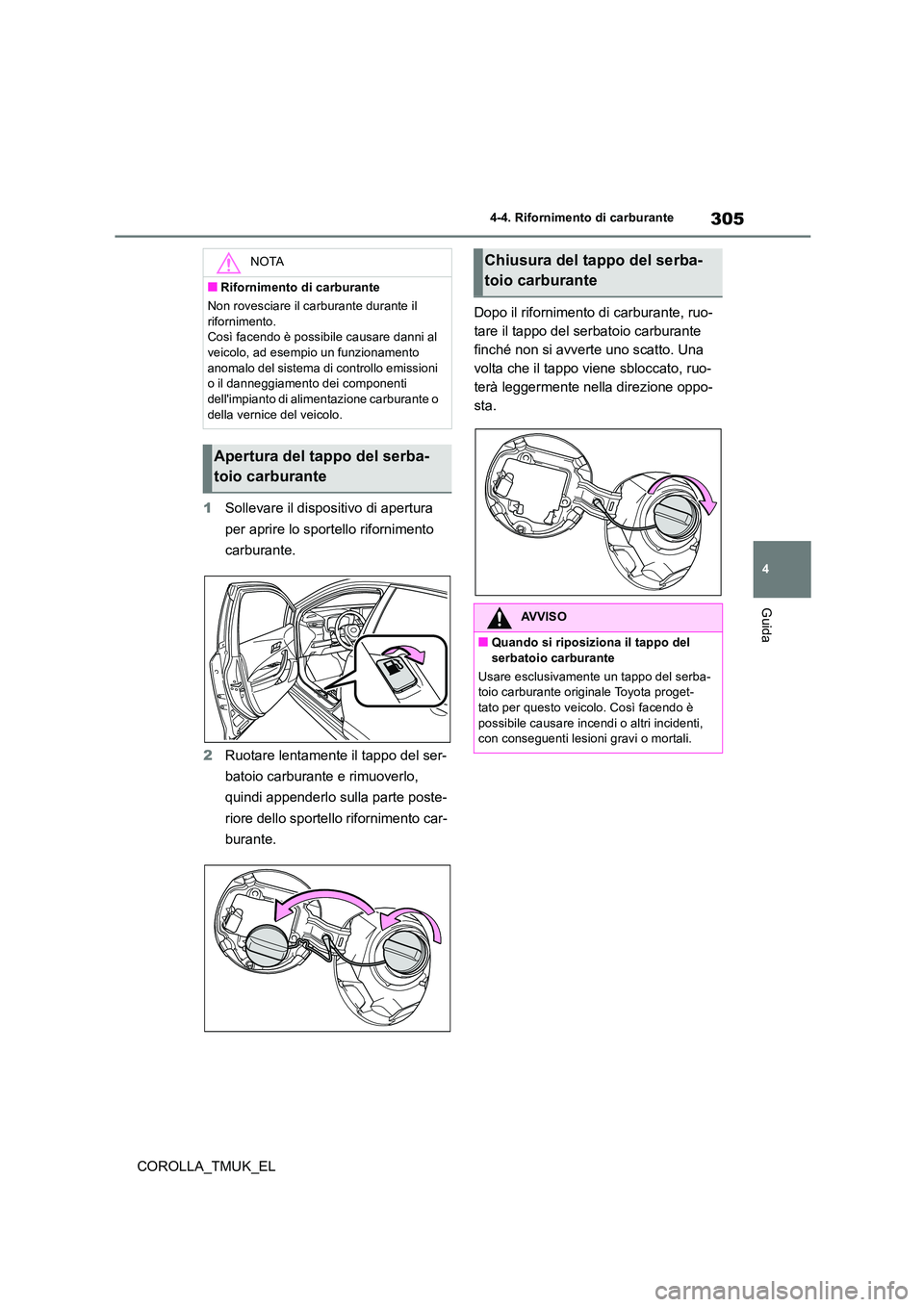 TOYOTA COROLLA HATCHBACK 2019  Manuale duso (in Italian) 305
4
COROLLA_TMUK_EL
4-4. Rifornimento di carburante
Guida
1Sollevare il dispositivo di apertura  
per aprire lo sportello rifornimento  
carburante. 
2 Ruotare lentamente il tappo del ser- 
batoio c