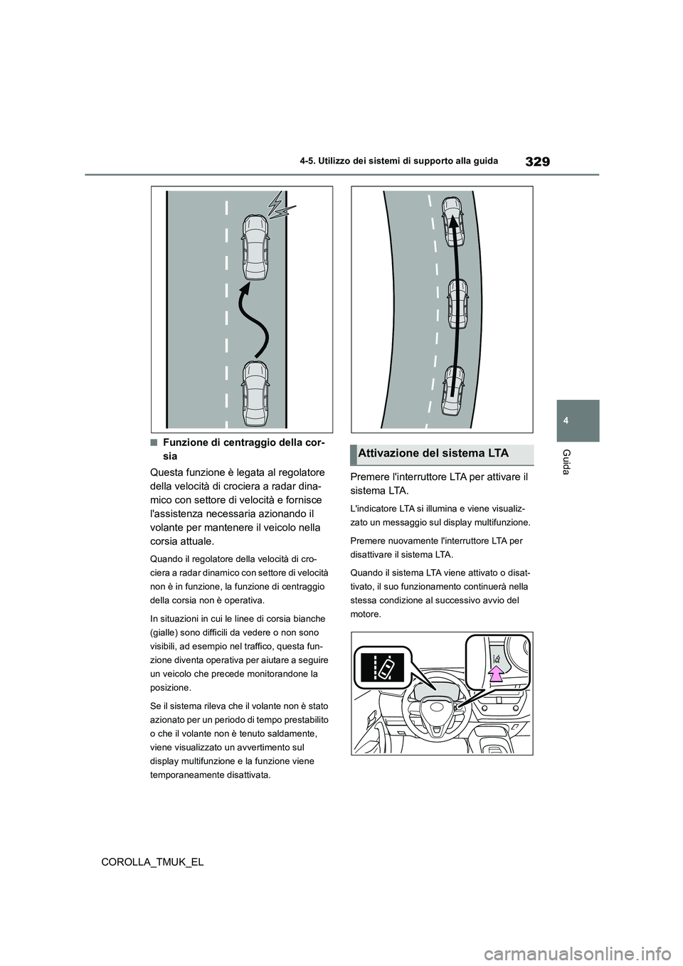 TOYOTA COROLLA HATCHBACK 2019 Manuale duso (in Italian) 329
4
COROLLA_TMUK_EL
4-5. Utilizzo dei sistemi di supporto alla guida
Guida■Funzione di centraggio della cor-
sia
Questa funzione è legata al regolatore
della velocità di crociera a radar din TOYOTA COROLLA HATCHBACK 2019 Manuale duso (in Italian) 329
4
COROLLA_TMUK_EL
4-5. Utilizzo dei sistemi di supporto alla guida
Guida■Funzione di centraggio della cor-
sia
Questa funzione è legata al regolatore
della velocità di crociera a radar din