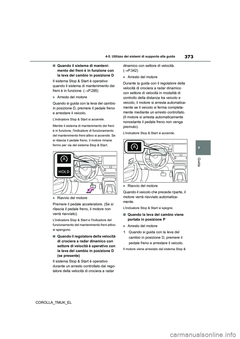 TOYOTA COROLLA HATCHBACK 2019 Manuale duso (in Italian) 373
4
COROLLA_TMUK_EL
4-5. Utilizzo dei sistemi di supporto alla guida
Guida
■Quando il sistema di manteni-
mento dei freni è in funzione con
la leva del cambio in posizione D
Il sistema Stop & TOYOTA COROLLA HATCHBACK 2019 Manuale duso (in Italian) 373
4
COROLLA_TMUK_EL
4-5. Utilizzo dei sistemi di supporto alla guida
Guida
■Quando il sistema di manteni-
mento dei freni è in funzione con
la leva del cambio in posizione D
Il sistema Stop &