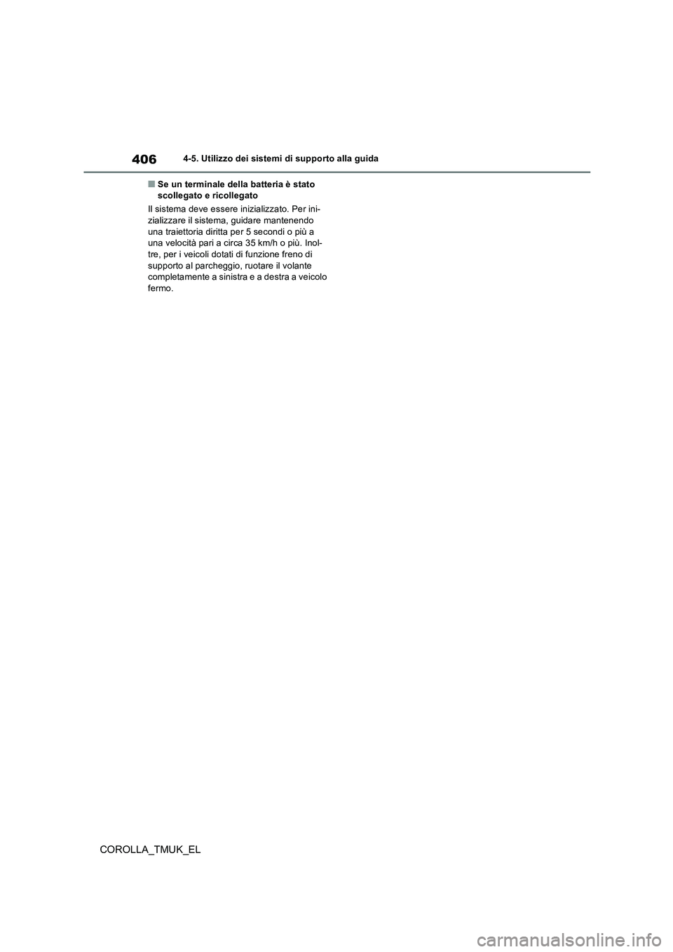 TOYOTA COROLLA HATCHBACK 2019 Manuale duso (in Italian) 406
COROLLA_TMUK_EL
4-5. Utilizzo dei sistemi di supporto alla guida
■Se un terminale della batteria è stato scollegato e ricollegato
Il sistema deve essere inizializzato. Per ini- zializzare il TOYOTA COROLLA HATCHBACK 2019 Manuale duso (in Italian) 406
COROLLA_TMUK_EL
4-5. Utilizzo dei sistemi di supporto alla guida
■Se un terminale della batteria è stato scollegato e ricollegato
Il sistema deve essere inizializzato. Per ini- zializzare il