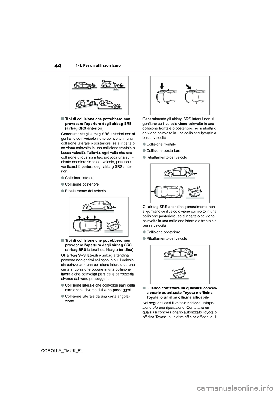 TOYOTA COROLLA HATCHBACK 2019  Manuale duso (in Italian) 44
COROLLA_TMUK_EL
1-1. Per un utilizzo sicuro
■Tipi di collisione che potrebbero non  provocare lapertura degli airbag SRS (airbag SRS anteriori) 
Generalmente gli airbag SRS anteriori non si  
go