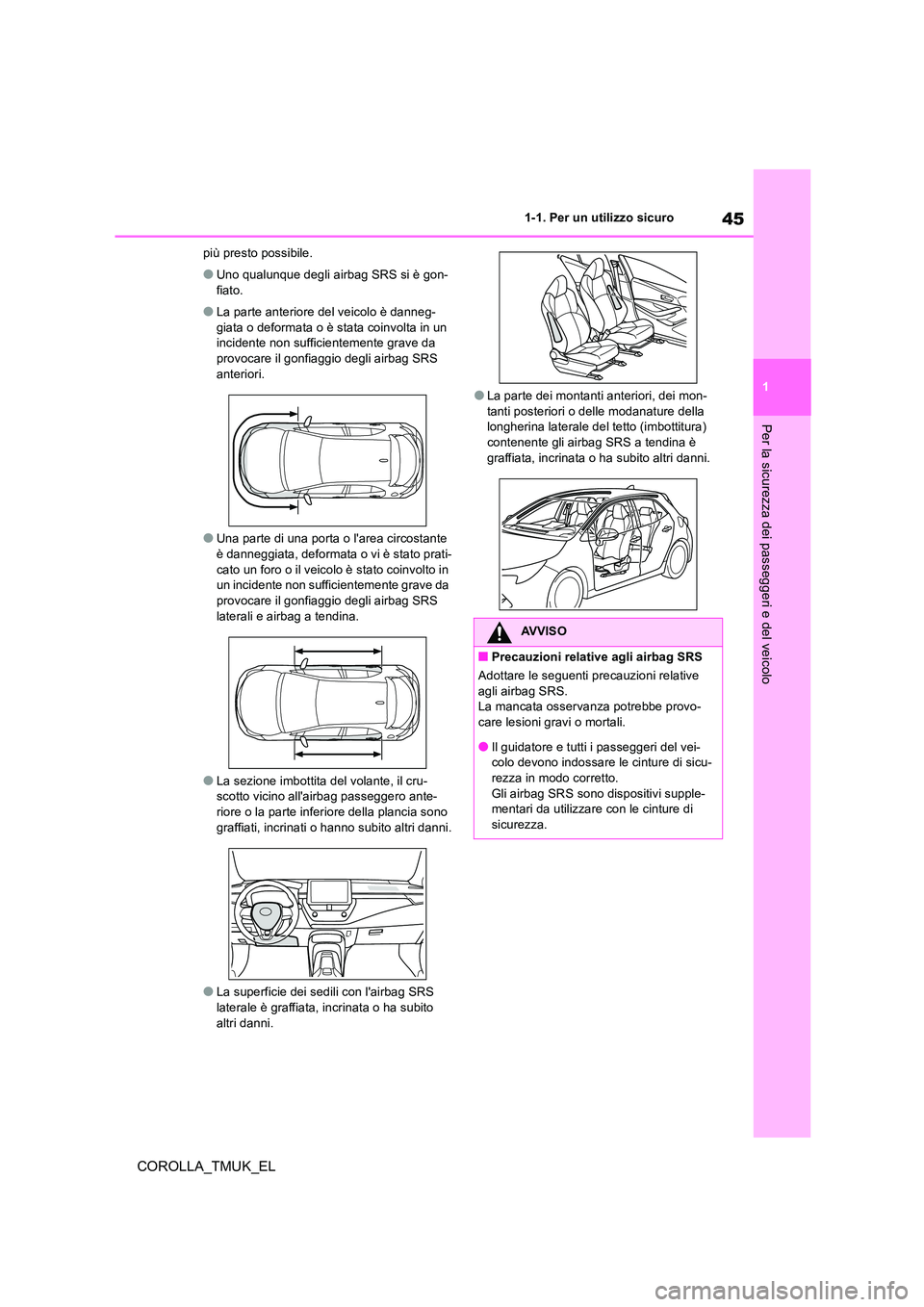TOYOTA COROLLA HATCHBACK 2019  Manuale duso (in Italian) 45
1
COROLLA_TMUK_EL
1-1. Per un utilizzo sicuro
Per la sicurezza dei passeggeri e del veicolo
più presto possibile.
●Uno qualunque degli airbag SRS si è gon- 
fiato.
●La parte anteriore del vei