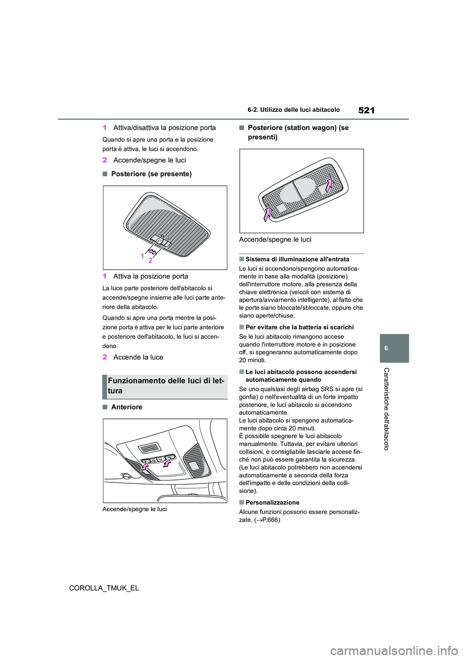 TOYOTA COROLLA HATCHBACK 2019 Manuale duso (in Italian) 521
6
COROLLA_TMUK_EL
6-2. Utilizzo delle luci abitacolo
Caratteristiche dellabitacolo
1Attiva/disattiva la posizione porta
Quando si apre una porta e la posizione
porta è attiva, le luci si accen TOYOTA COROLLA HATCHBACK 2019 Manuale duso (in Italian) 521
6
COROLLA_TMUK_EL
6-2. Utilizzo delle luci abitacolo
Caratteristiche dellabitacolo
1Attiva/disattiva la posizione porta
Quando si apre una porta e la posizione
porta è attiva, le luci si accen