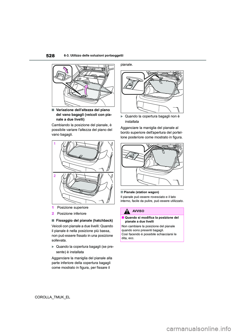 TOYOTA COROLLA HATCHBACK 2019 Manuale duso (in Italian) 528
COROLLA_TMUK_EL
6-3. Utilizzo delle soluzioni portaoggetti
■Variazione dellaltezza del piano
del vano bagagli (veicoli con pia-
nale a due livelli)
Cambiando la posizione del pianale, è
p TOYOTA COROLLA HATCHBACK 2019 Manuale duso (in Italian) 528
COROLLA_TMUK_EL
6-3. Utilizzo delle soluzioni portaoggetti
■Variazione dellaltezza del piano
del vano bagagli (veicoli con pia-
nale a due livelli)
Cambiando la posizione del pianale, è
p