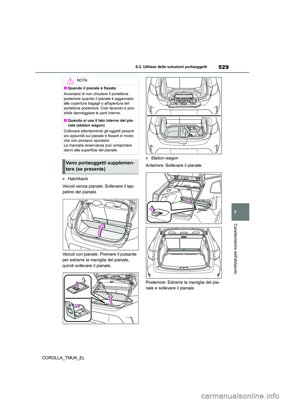 TOYOTA COROLLA HATCHBACK 2019 Manuale duso (in Italian) 529
6
COROLLA_TMUK_EL
6-3. Utilizzo delle soluzioni portaoggetti
Caratteristiche dellabitacolo
Hatchback
Veicoli senza pianale: Sollevare il tap-
petino del pianale.
Veicoli con pianale: Premer TOYOTA COROLLA HATCHBACK 2019 Manuale duso (in Italian) 529
6
COROLLA_TMUK_EL
6-3. Utilizzo delle soluzioni portaoggetti
Caratteristiche dellabitacolo
Hatchback
Veicoli senza pianale: Sollevare il tap-
petino del pianale.
Veicoli con pianale: Premer