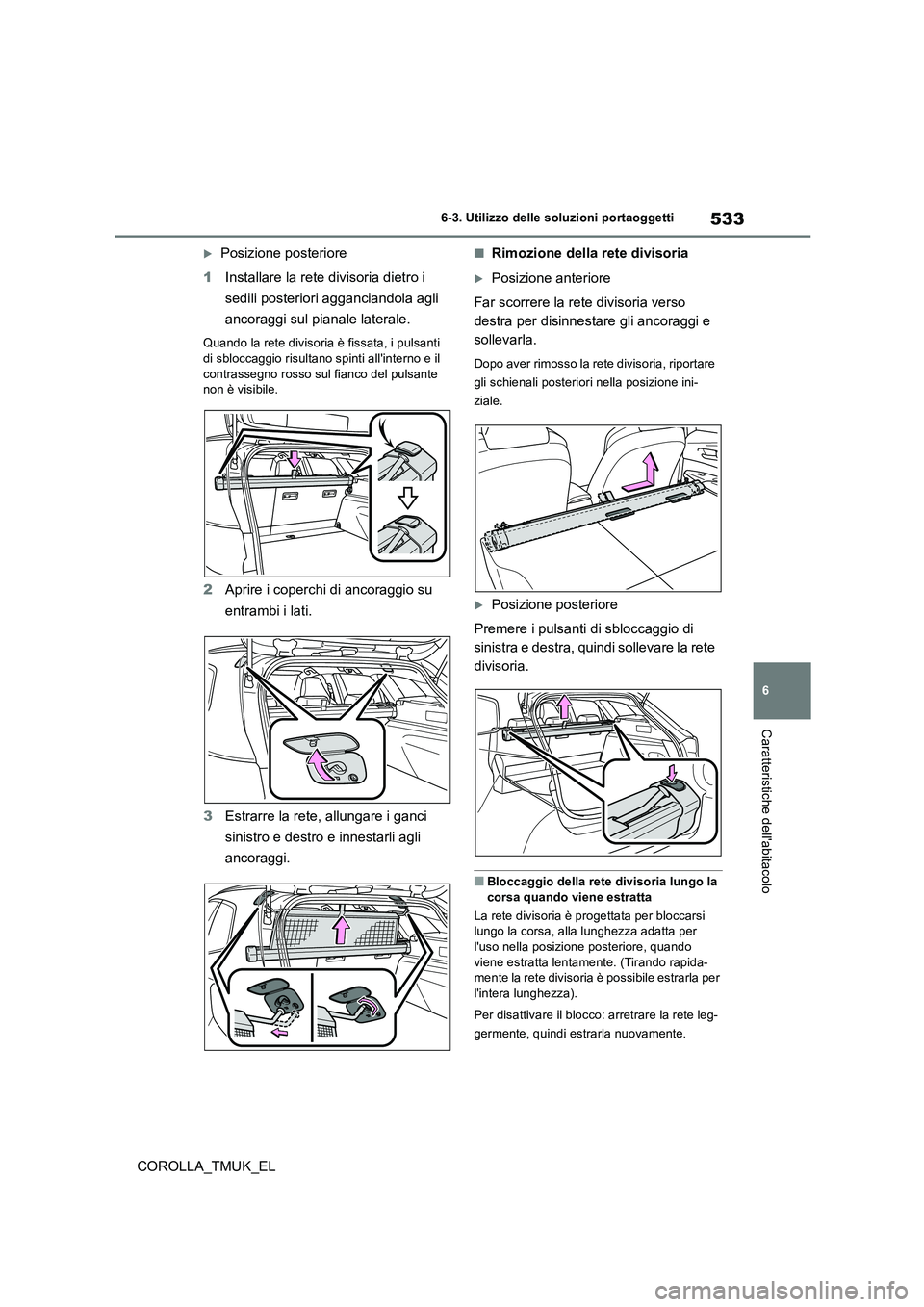 TOYOTA COROLLA HATCHBACK 2019 Manuale duso (in Italian) 533
6
COROLLA_TMUK_EL
6-3. Utilizzo delle soluzioni portaoggetti
Caratteristiche dellabitacolo
Posizione posteriore
1 Installare la rete divisoria dietro i
sedili posteriori agganciandola agli TOYOTA COROLLA HATCHBACK 2019 Manuale duso (in Italian) 533
6
COROLLA_TMUK_EL
6-3. Utilizzo delle soluzioni portaoggetti
Caratteristiche dellabitacolo
Posizione posteriore
1 Installare la rete divisoria dietro i
sedili posteriori agganciandola agli