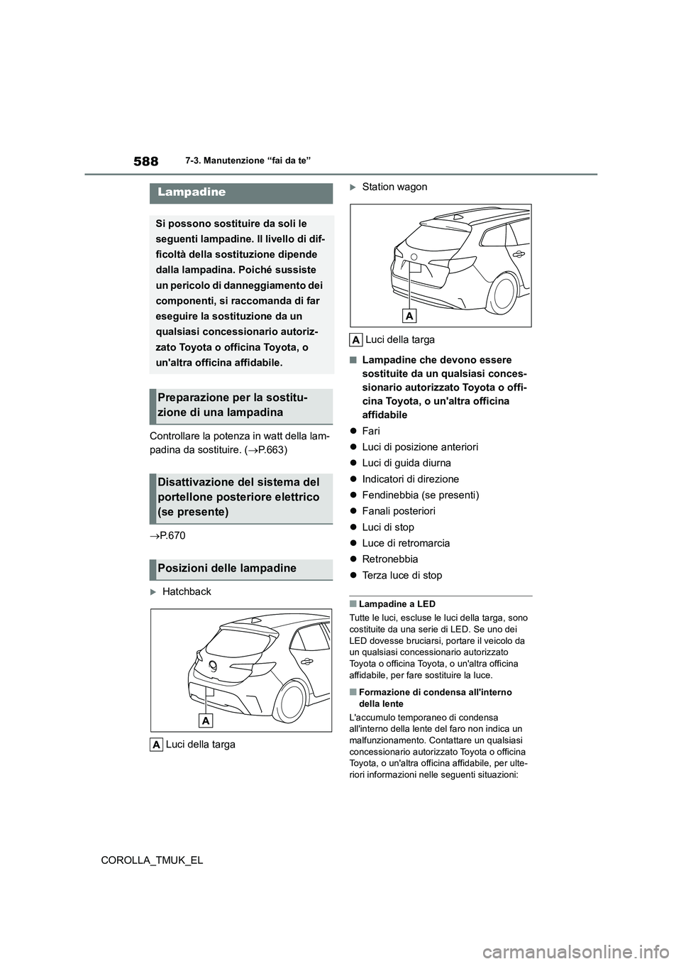 TOYOTA COROLLA HATCHBACK 2019 Manuale duso (in Italian) 588
COROLLA_TMUK_EL
7-3. Manutenzione “fai da te”
Controllare la potenza in watt della lam-
padina da sostituire. ( P.663)
P. 6 7 0
Hatchback
Luci della targa
Station wagon
Luci de TOYOTA COROLLA HATCHBACK 2019 Manuale duso (in Italian) 588
COROLLA_TMUK_EL
7-3. Manutenzione “fai da te”
Controllare la potenza in watt della lam-
padina da sostituire. ( P.663)
P. 6 7 0
Hatchback
Luci della targa
Station wagon
Luci de