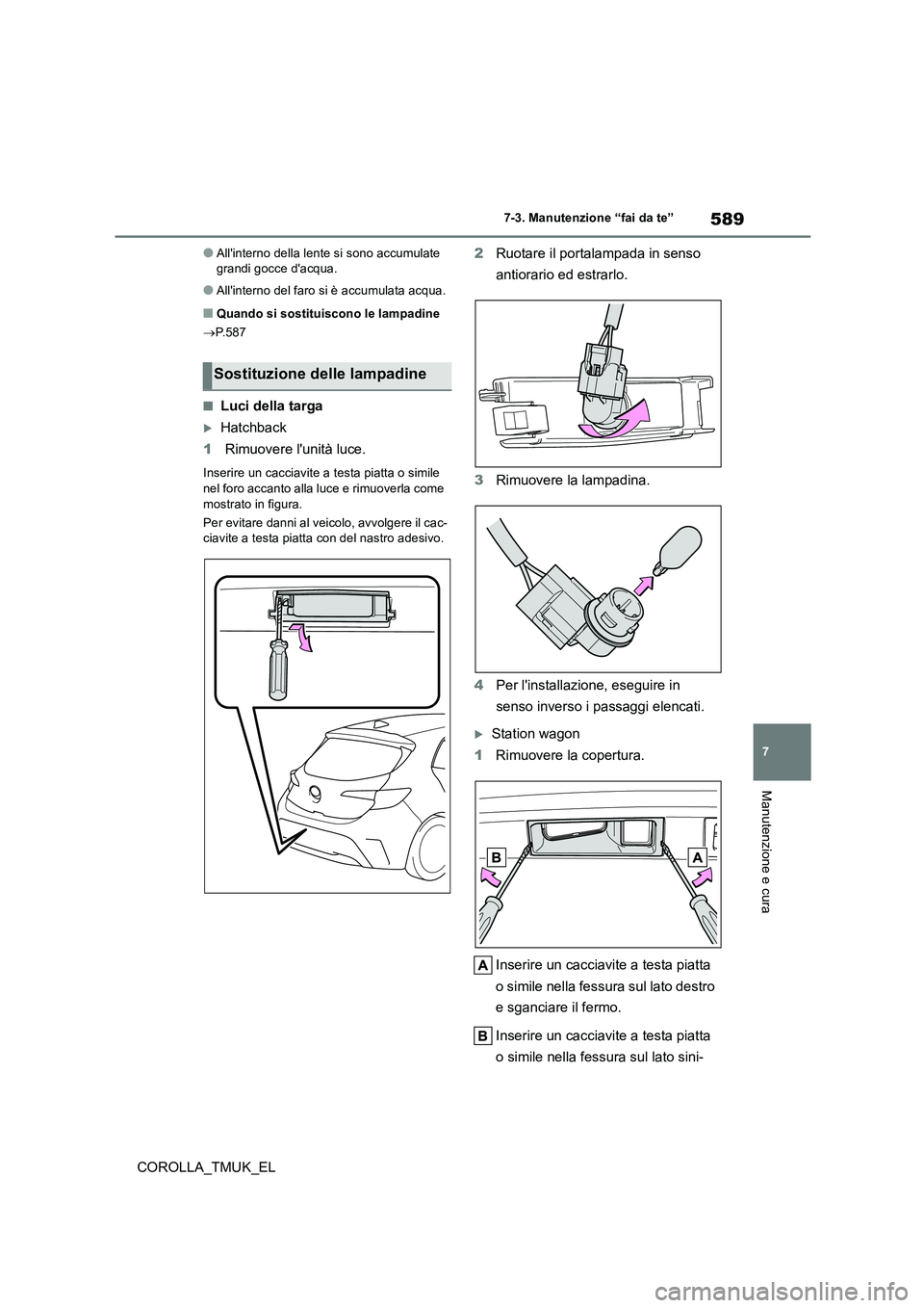 TOYOTA COROLLA HATCHBACK 2019 Manuale duso (in Italian) 589
7
COROLLA_TMUK_EL
7-3. Manutenzione “fai da te”
Manutenzione e cura
●Allinterno della lente si sono accumulate grandi gocce dacqua.
●Allinterno del faro si è accumulata acqua.
■Quan TOYOTA COROLLA HATCHBACK 2019 Manuale duso (in Italian) 589
7
COROLLA_TMUK_EL
7-3. Manutenzione “fai da te”
Manutenzione e cura
●Allinterno della lente si sono accumulate grandi gocce dacqua.
●Allinterno del faro si è accumulata acqua.
■Quan