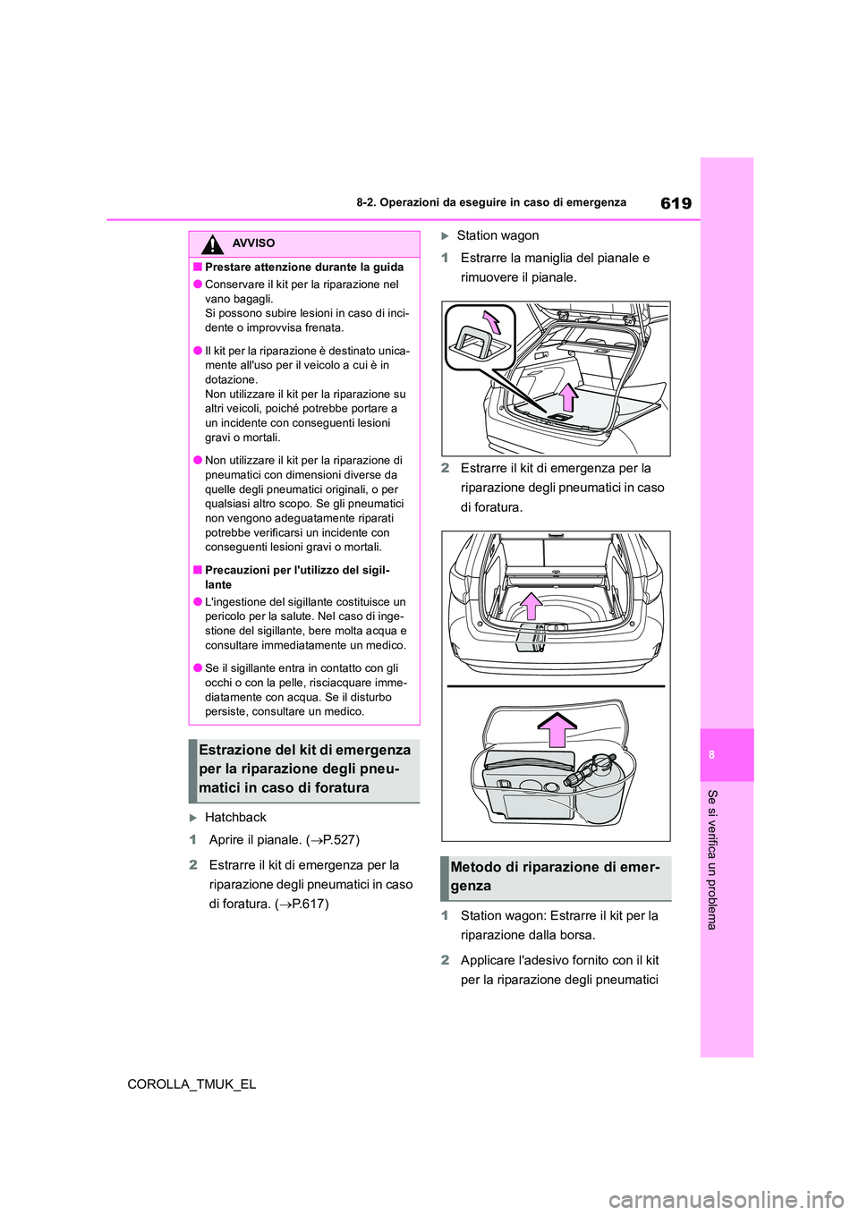 TOYOTA COROLLA HATCHBACK 2019 Manuale duso (in Italian) 619
8
COROLLA_TMUK_EL
8-2. Operazioni da eseguire in caso di emergenza
Se si verifica un problema
Hatchback
1 Aprire il pianale. (P. 5 2 7 )
2 Estrarre il kit di emergenza per la
riparazione TOYOTA COROLLA HATCHBACK 2019 Manuale duso (in Italian) 619
8
COROLLA_TMUK_EL
8-2. Operazioni da eseguire in caso di emergenza
Se si verifica un problema
Hatchback
1 Aprire il pianale. (P. 5 2 7 )
2 Estrarre il kit di emergenza per la
riparazione