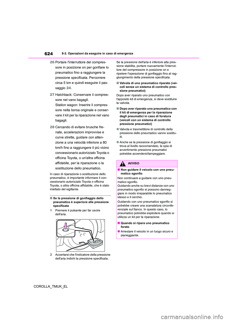 TOYOTA COROLLA HATCHBACK 2019 Manuale duso (in Italian) 624
COROLLA_TMUK_EL
8-2. Operazioni da eseguire in caso di emergenza
26Portare linterruttore del compres-
sore in posizione on per gonfiare lo
pneumatico fino a raggiungere la
pressione specific TOYOTA COROLLA HATCHBACK 2019 Manuale duso (in Italian) 624
COROLLA_TMUK_EL
8-2. Operazioni da eseguire in caso di emergenza
26Portare linterruttore del compres-
sore in posizione on per gonfiare lo
pneumatico fino a raggiungere la
pressione specific