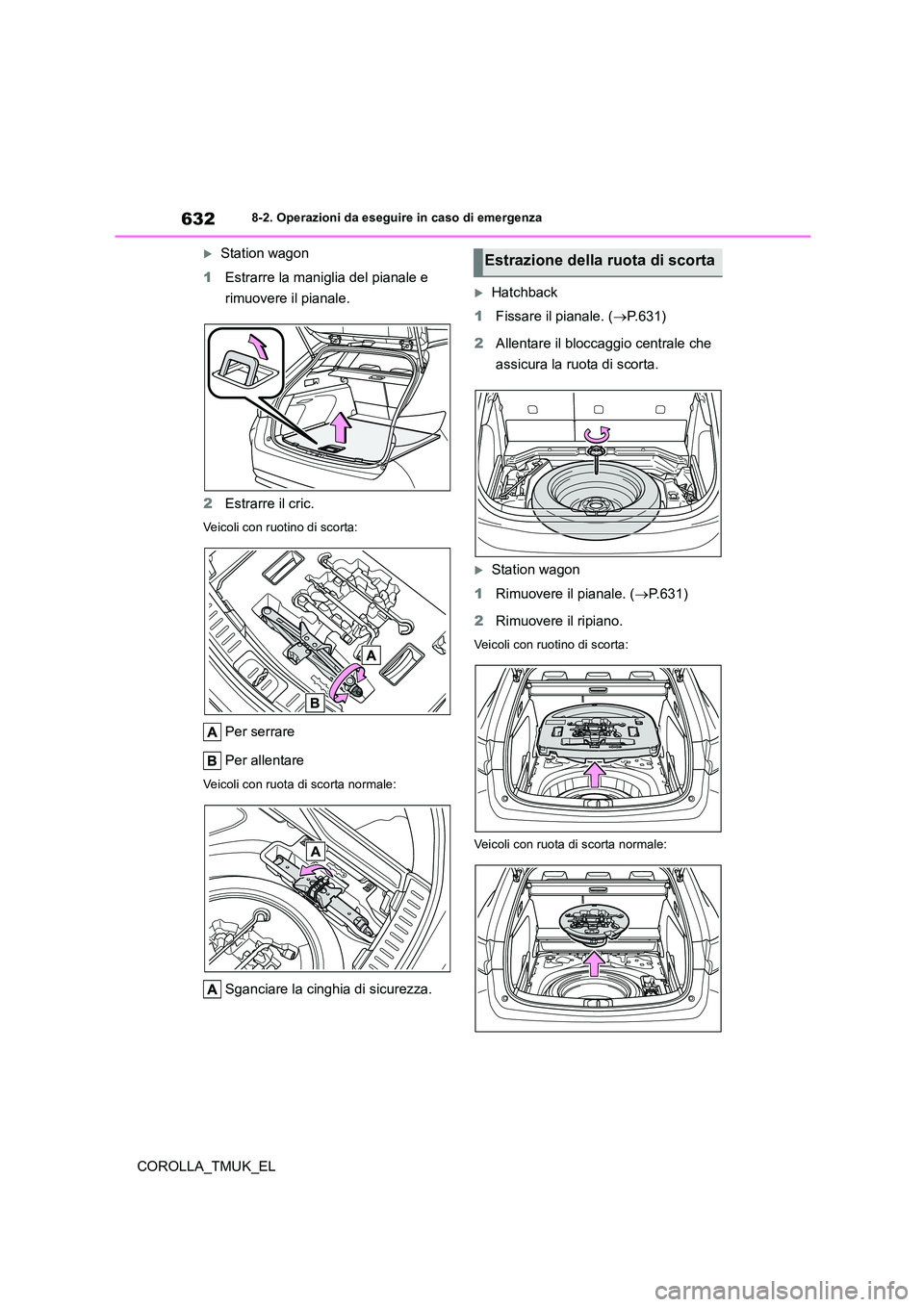 TOYOTA COROLLA HATCHBACK 2019 Manuale duso (in Italian) 632
COROLLA_TMUK_EL
8-2. Operazioni da eseguire in caso di emergenza
Station wagon
1 Estrarre la maniglia del pianale e
rimuovere il pianale.
2 Estrarre il cric.
Veicoli con ruotino di scorta:
TOYOTA COROLLA HATCHBACK 2019 Manuale duso (in Italian) 632
COROLLA_TMUK_EL
8-2. Operazioni da eseguire in caso di emergenza
Station wagon
1 Estrarre la maniglia del pianale e
rimuovere il pianale.
2 Estrarre il cric.
Veicoli con ruotino di scorta: