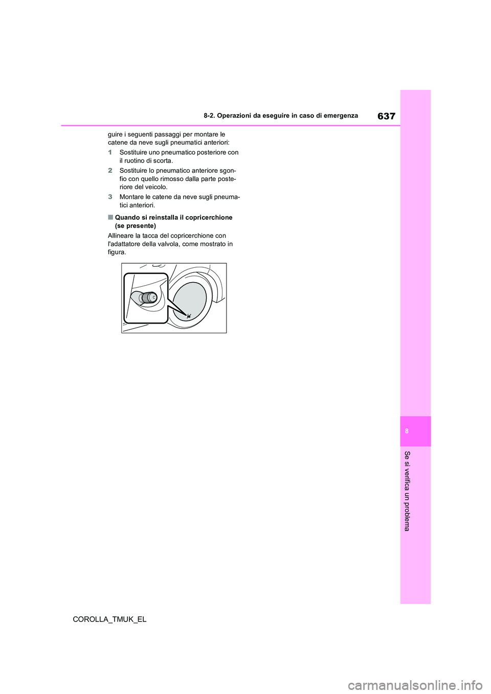 TOYOTA COROLLA HATCHBACK 2019 Manuale duso (in Italian) 637
8
COROLLA_TMUK_EL
8-2. Operazioni da eseguire in caso di emergenza
Se si verifica un problema
guire i seguenti passaggi per montare le catene da neve sugli pneumatici anteriori:
1 Sostituire uno TOYOTA COROLLA HATCHBACK 2019 Manuale duso (in Italian) 637
8
COROLLA_TMUK_EL
8-2. Operazioni da eseguire in caso di emergenza
Se si verifica un problema
guire i seguenti passaggi per montare le catene da neve sugli pneumatici anteriori:
1 Sostituire uno