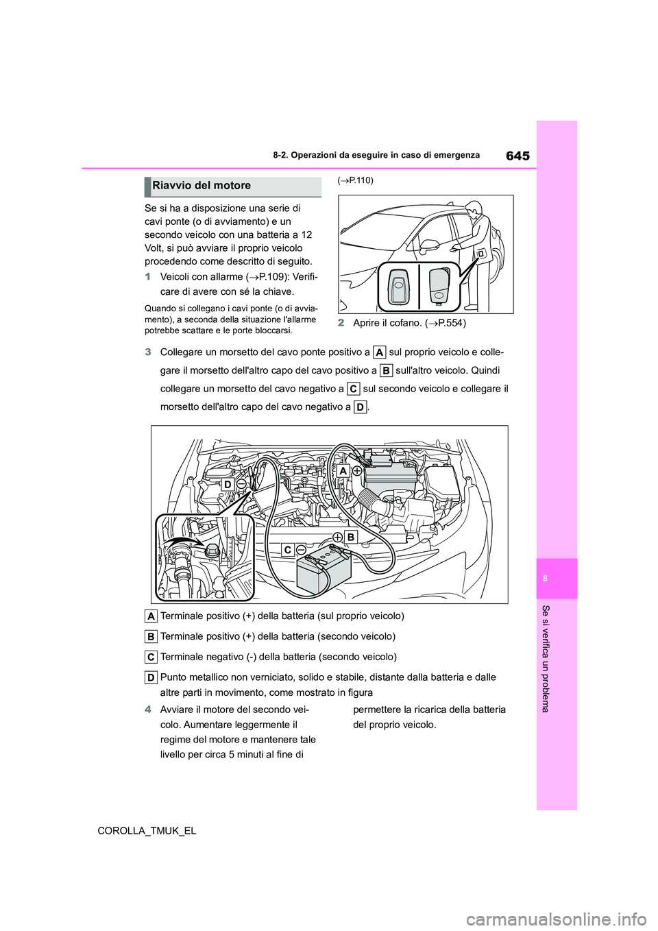 TOYOTA COROLLA HATCHBACK 2019 Manuale duso (in Italian) 645
8
COROLLA_TMUK_EL
8-2. Operazioni da eseguire in caso di emergenza
Se si verifica un problema
Se si ha a disposizione una serie di
cavi ponte (o di avviamento) e un
secondo veicolo con una batt TOYOTA COROLLA HATCHBACK 2019 Manuale duso (in Italian) 645
8
COROLLA_TMUK_EL
8-2. Operazioni da eseguire in caso di emergenza
Se si verifica un problema
Se si ha a disposizione una serie di
cavi ponte (o di avviamento) e un
secondo veicolo con una batt