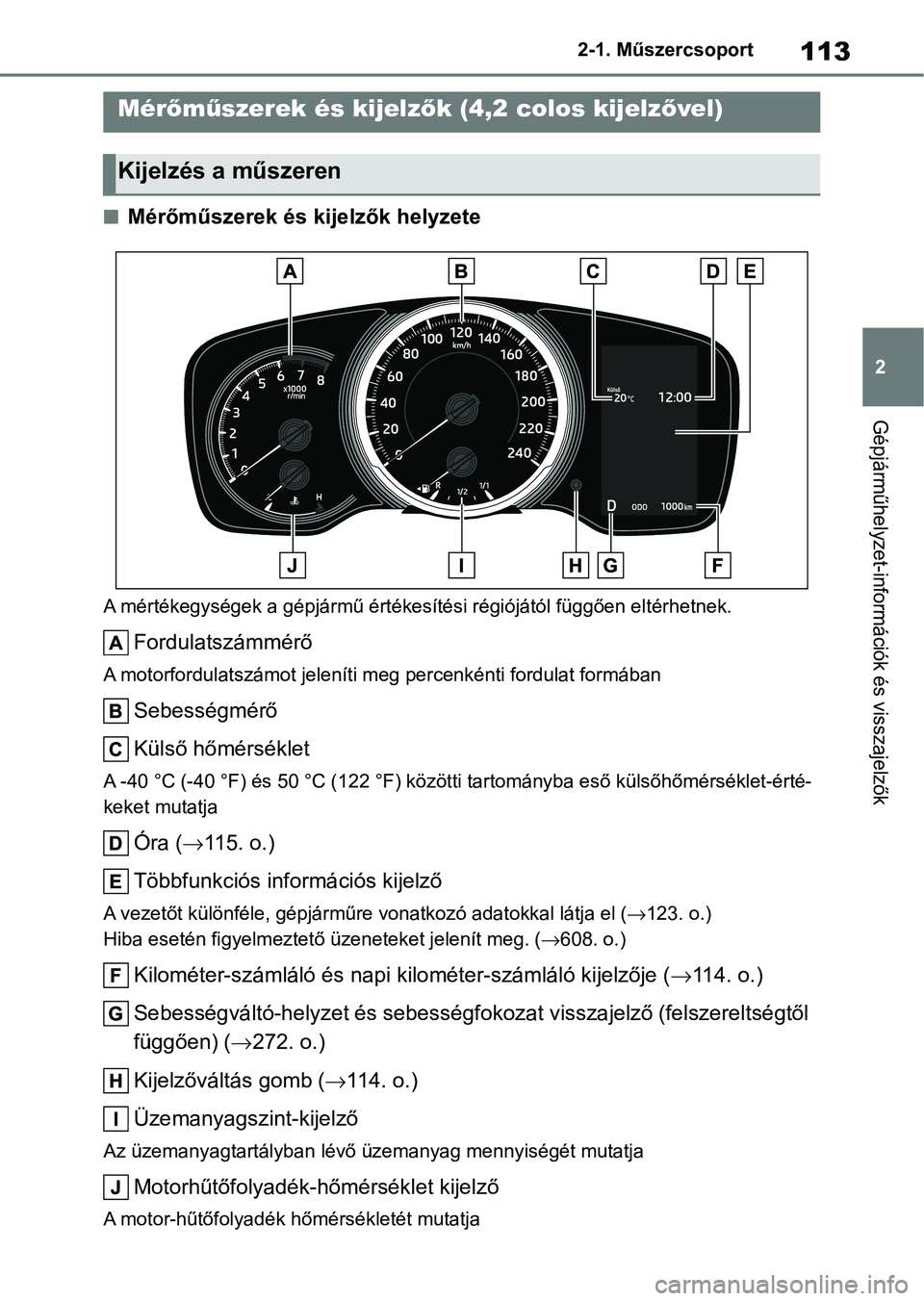 TOYOTA COROLLA HATCHBACK 2019  Kezelési útmutató (in Hungarian) 113
2
2-1. Műszercsoport
Gépjárműhelyzet-információk és visszajelzők
nMérőműszerek és kijelzők helyzete
A mértékegységek a gépjármű értékesítési régiójától függően elt
ér