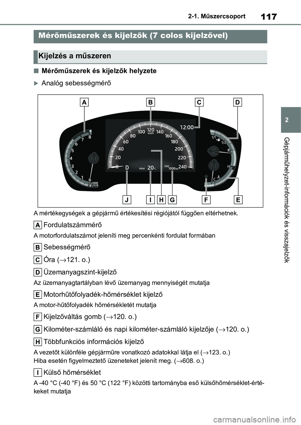 TOYOTA COROLLA HATCHBACK 2019  Kezelési útmutató (in Hungarian) 117
2
2-1. Műszercsoport
Gépjárműhelyzet-információk és visszajelzők
nMérőműszerek és kijelzők helyzete
Analóg sebességmérő
A mértékegységek a gépjármű értékesítési régi