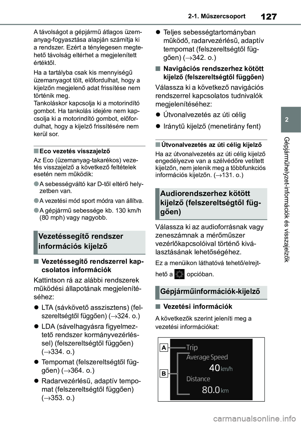 TOYOTA COROLLA HATCHBACK 2019  Kezelési útmutató (in Hungarian) 127
2
2-1. Műszercsoport
Gépjárműhelyzet-információk és visszajelzők
A távolságot a gépjármű átlagos üzem-
anyag-fogyasztása alapján számítja ki 
a rendszer. Ezért a ténylegesen m