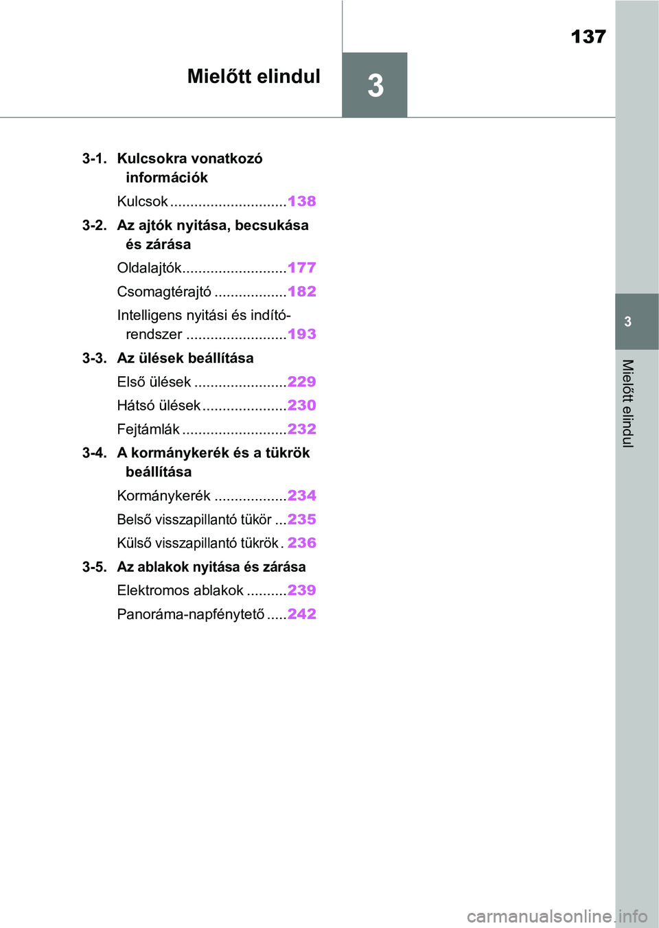 TOYOTA COROLLA HATCHBACK 2019  Kezelési útmutató (in Hungarian) 3
137
3
Mielőtt elindul
Mielőtt elindul
.3-1. Kulcsokra vonatkozó információk
Kulcsok ............................. 138
3-2. Az ajtók nyitása, becsukása  és zárása
Oldalajtók..............