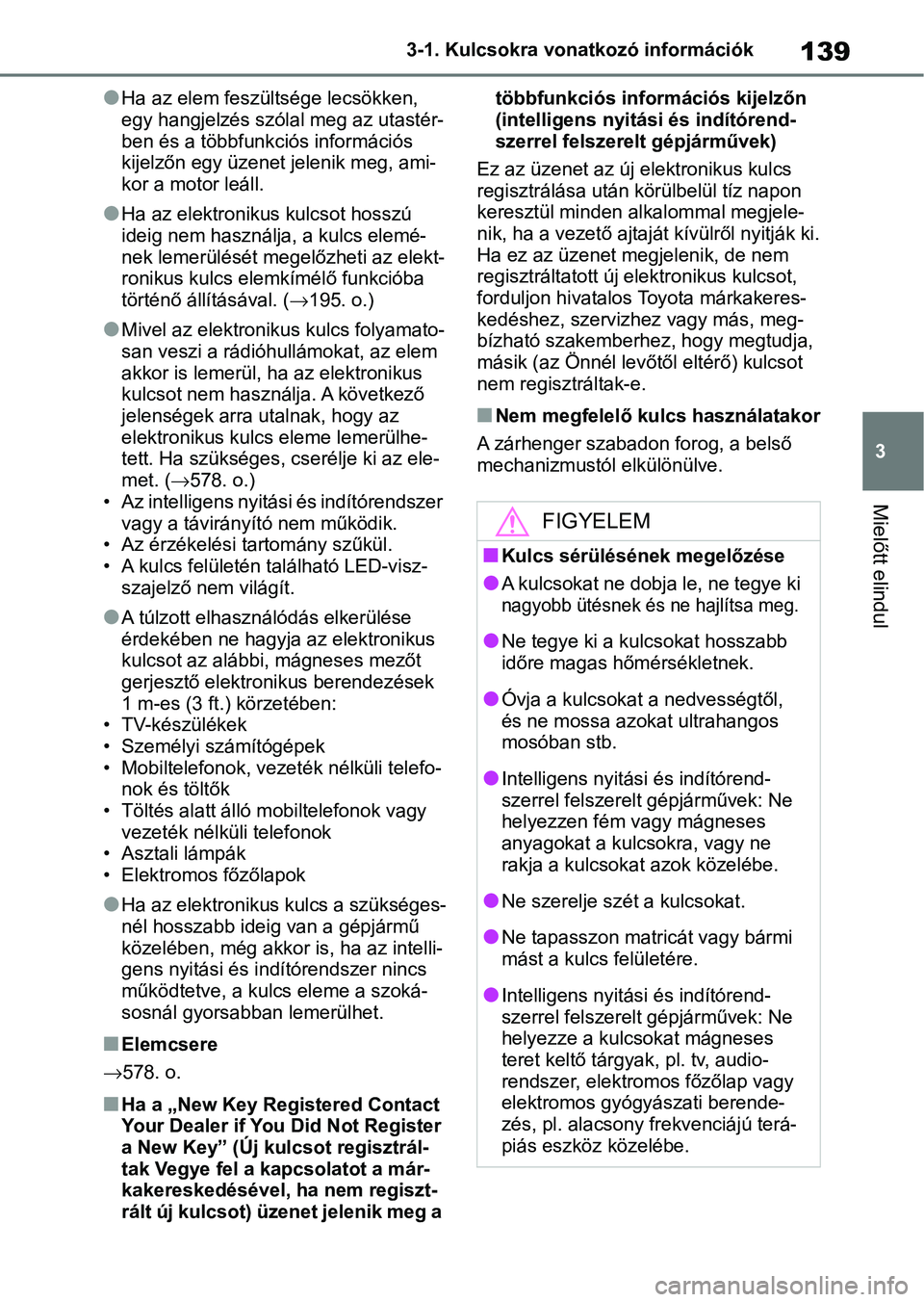 TOYOTA COROLLA HATCHBACK 2019  Kezelési útmutató (in Hungarian) 139
3
3-1. Kulcsokra vonatkozó információk
Mielőtt elindul
lHa az elem feszültsége lecsökken, 
egy hangjelzés szólal meg az utastér-
ben és a többfunkciós információs 
kijelzőn egy üz