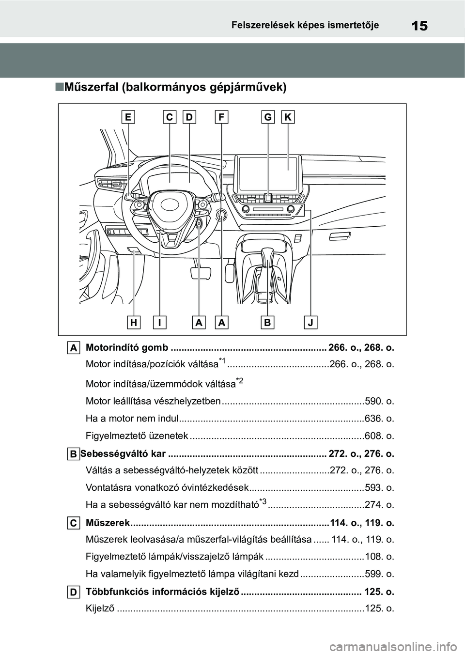 TOYOTA COROLLA HATCHBACK 2019  Kezelési útmutató (in Hungarian) 15Felszerelések képes ismertetője
nMűszerfal (balkormányos gépjárművek)
Motorindító gomb ............................................... ........... 266. o., 268. o.
Motor indítása/pozíci