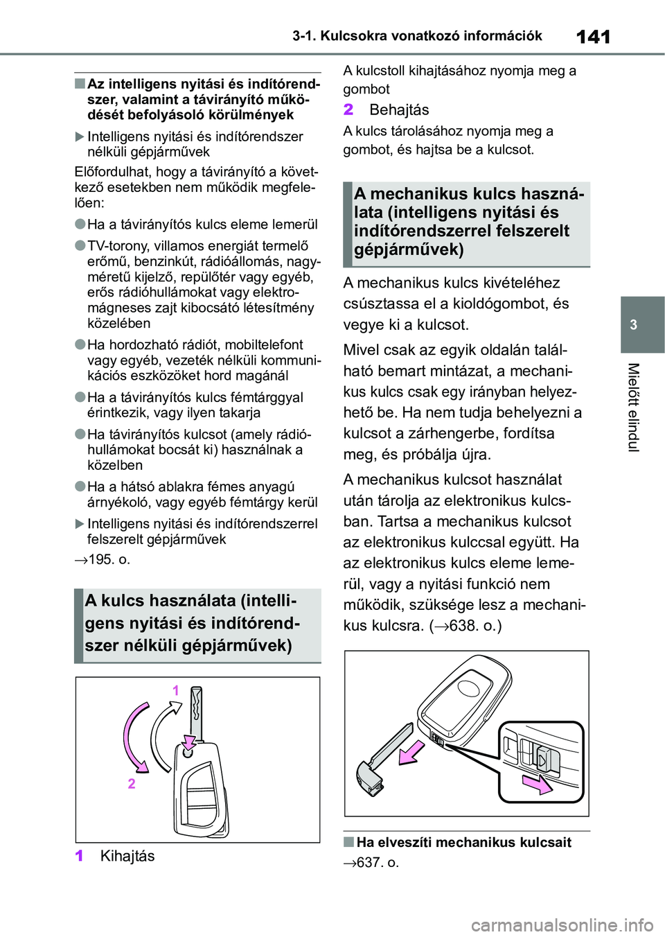 TOYOTA COROLLA HATCHBACK 2019  Kezelési útmutató (in Hungarian) 141
3
3-1. Kulcsokra vonatkozó információk
Mielőtt elindul
nAz intelligens nyitási és indítórend-
szer, valamint a távirányító műkö-
dését befolyásoló körülmények
Intelligens n