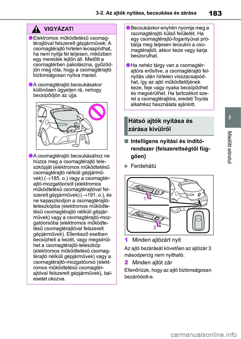 TOYOTA COROLLA HATCHBACK 2019  Kezelési útmutató (in Hungarian) 183
3
3-2. Az ajtók nyitása, becsukása és zárása
Mielőtt elindul
nIntelligens nyit
ási és indító-
rendszer (felszereltségtől füg-
gően)
Ferdehátú
1 Minden ajtózárt nyit
Az ajtó 
