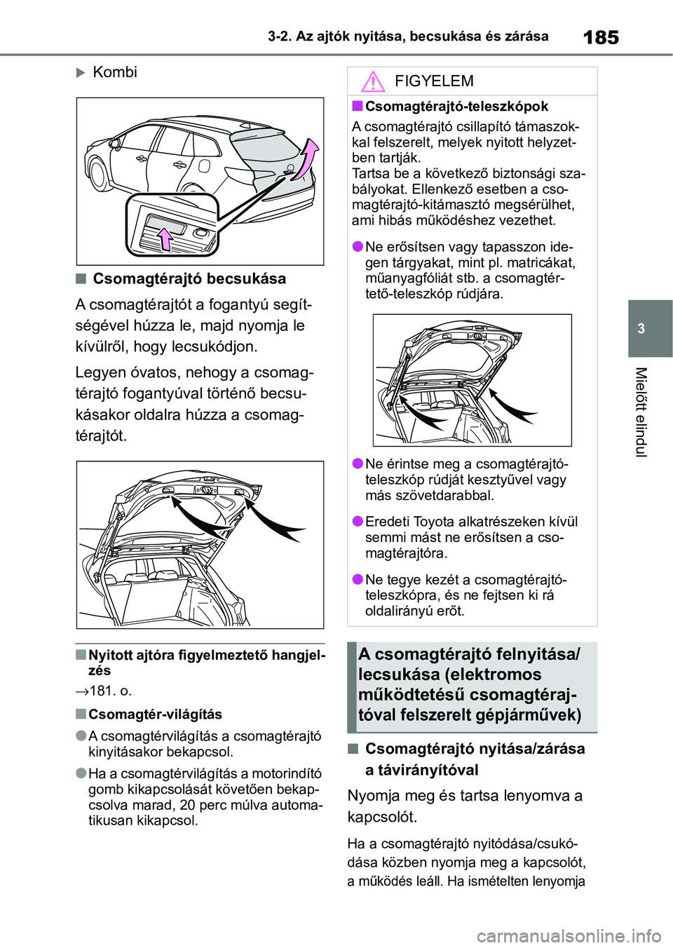TOYOTA COROLLA HATCHBACK 2019  Kezelési útmutató (in Hungarian) 185
3
3-2. Az ajtók nyitása, becsukása és zárása
Mielőtt elindul
Kombi
nCsomagtérajtó becsukása
A csomagtérajtót a fogantyú segít-
ségével húzza le, majd nyomja le 
kívülről, ho