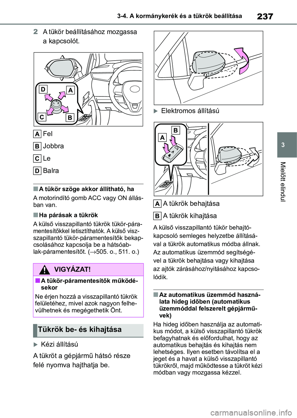 TOYOTA COROLLA HATCHBACK 2019  Kezelési útmutató (in Hungarian) 237
3
3-4. A kormánykerék és a tükrök beállítása
Mielőtt elindul
2A tükör beállításához mozgassa 
a kapcsolót.
Fel
Jobbra
Le
Balra
nA tükör szöge akkor állítható, ha
A motorindí