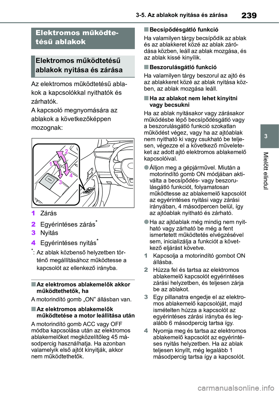 TOYOTA COROLLA HATCHBACK 2019  Kezelési útmutató (in Hungarian) 239
3
3-5. Az ablakok nyitása és zárása
Mielőtt elindul
3-5.Az ablakok nyitása és zárása
Az elektromos mű
ködtetésű abla-
kok a kapcsolókkal nyithatók és 
zárhatók.
A kapcsoló megny