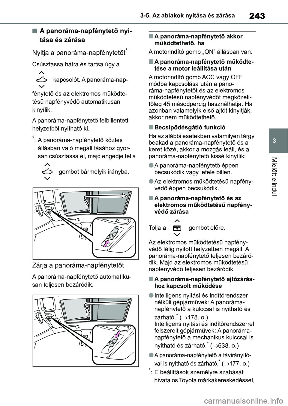 TOYOTA COROLLA HATCHBACK 2019  Kezelési útmutató (in Hungarian) 243
3
3-5. Az ablakok nyitása és zárása
Mielőtt elindul
nA panoráma-napfénytető nyi-
tása és zárása
Nyitja a panoráma-napfénytetőt
*
Csúsztassa hátra és tartsa úgy a 
 kapcsolót. A