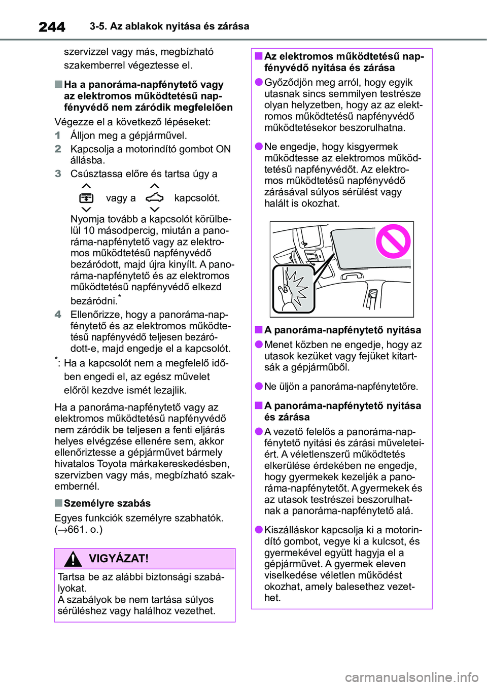 TOYOTA COROLLA HATCHBACK 2019  Kezelési útmutató (in Hungarian) 2443-5. Az ablakok nyitása és zárása
szervizzel vagy más, megbízható 
szakemberrel végeztesse el.
nHa a panoráma-napfénytető vagy 
az elektromos működtetésű nap-
fényvédő nem záród