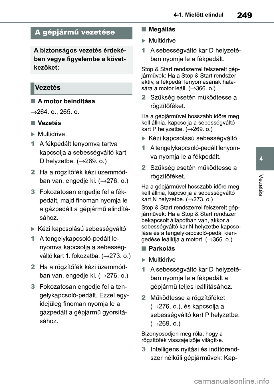TOYOTA COROLLA HATCHBACK 2019  Kezelési útmutató (in Hungarian) 249
4
4-1. Mielőtt elindul
Vezetés
4-1.Mielőtt elindul
nA motor beindítása
 264. o., 265. o.
nVezetés
Multidrive
1 A fékpedált lenyomva tartva 
kapcsolja a sebességváltó kart 
D helyz