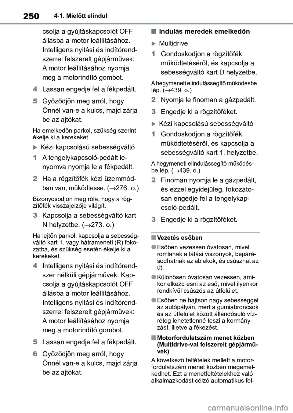 TOYOTA COROLLA HATCHBACK 2019  Kezelési útmutató (in Hungarian) 2504-1. Mielőtt elindul
csolja a gyújtáskapcsolót OFF 
állásba a motor leállításához.
Intelligens nyitási és indítórend-
szerrel felszerelt gépjárművek: 
A motor leállításához nyo