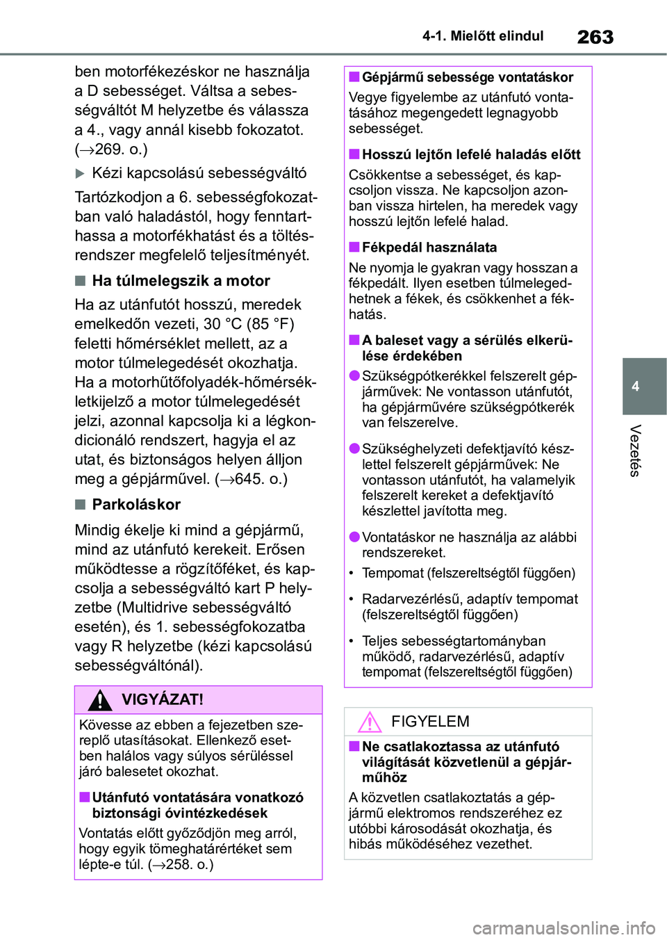 TOYOTA COROLLA HATCHBACK 2019  Kezelési útmutató (in Hungarian) 263
4
4-1. Mielőtt elindul
Vezetés
ben motorfékezéskor ne használja 
a D sebességet. Váltsa a sebes-
ségváltót M helyzetbe és válassza 
a 4., vagy annál kisebb fokozatot. 
(
 269. o.)

