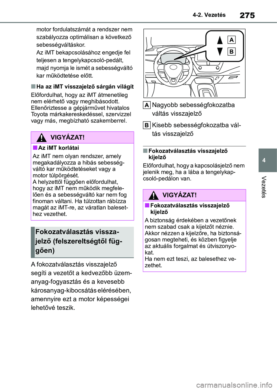 TOYOTA COROLLA HATCHBACK 2019  Kezelési útmutató (in Hungarian) 275
4
4-2. Vezetés
Vezetés
motor fordulatszámát a rendszer nem 
szabályozza optimálisan a következő 
sebességváltáskor.
Az iMT bekapcsolásához engedje fel 
teljesen a tengelykapcsoló-ped