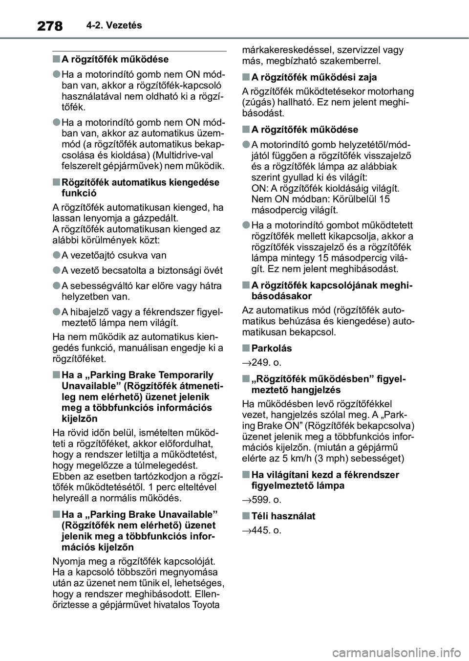 TOYOTA COROLLA HATCHBACK 2019  Kezelési útmutató (in Hungarian) 2784-2. Vezetés
nA rögzítőfék működése
lHa a motorindító gomb nem ON mód-
ban van, akkor a rögzítőfék-kapcsoló 
használatával nem oldható ki a rögzí- 
tőfék.
lHa a motorindító