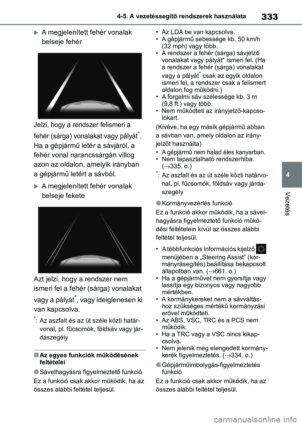 TOYOTA COROLLA HATCHBACK 2019  Kezelési útmutató (in Hungarian) 333
4
4-5. A vezetéssegítő rendszerek használata
Vezetés
A megjelenített fehér vonalak 
belseje fehér
Jelzi, hogy a rendszer felismeri a 
fehér (sárga) vonalakat vagy pályát
*. 
Ha a g