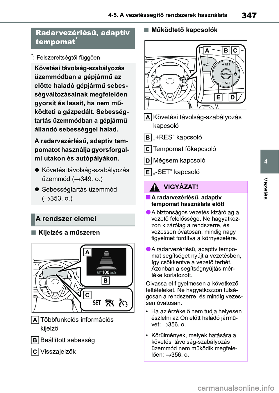 TOYOTA COROLLA HATCHBACK 2019  Kezelési útmutató (in Hungarian) 347
4
4-5. A vezetéssegítő rendszerek használata
Vezetés
*: Felszereltségtől függően
nKijelzés a műszeren
Többfunkciós információs 
kijelző
Beállított sebesség
Visszajelzők
nMűkö