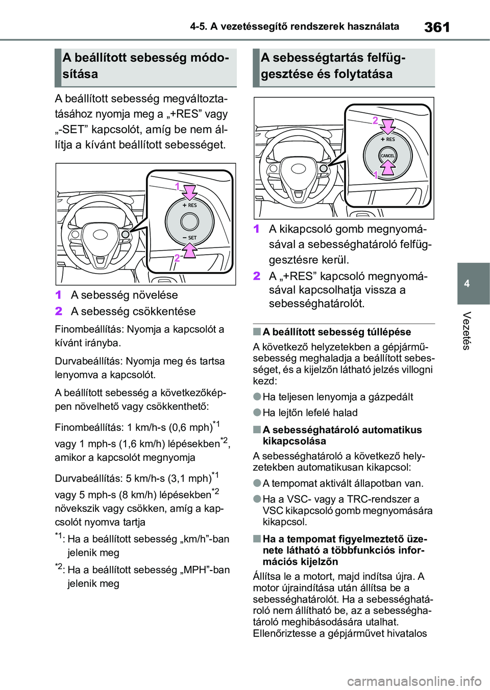TOYOTA COROLLA HATCHBACK 2019  Kezelési útmutató (in Hungarian) 361
4
4-5. A vezetéssegítő rendszerek használata
Vezetés
A beállított sebesség megváltozta-
tásához nyomja meg a „+RES” vagy 
„-SET” kapcsolót, amíg be nem ál- 
lítja a kívánt