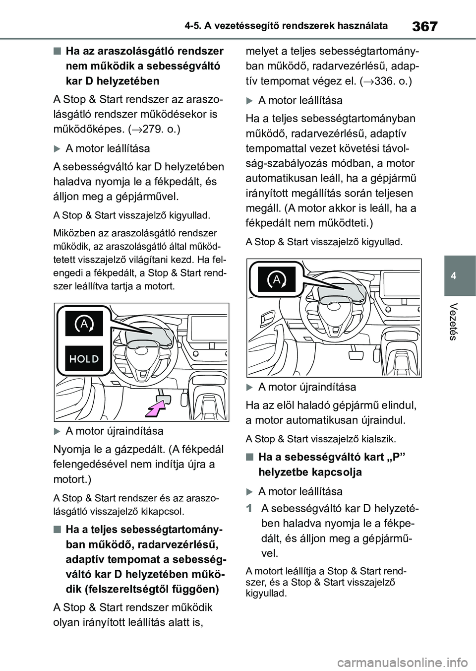 TOYOTA COROLLA HATCHBACK 2019  Kezelési útmutató (in Hungarian) 367
4
4-5. A vezetéssegítő rendszerek használata
Vezetés
nHa az araszolásgátló rendszer 
nem működik a sebességváltó 
kar D helyzetében
A Stop & Start rendszer az araszo- 
lásgátló re