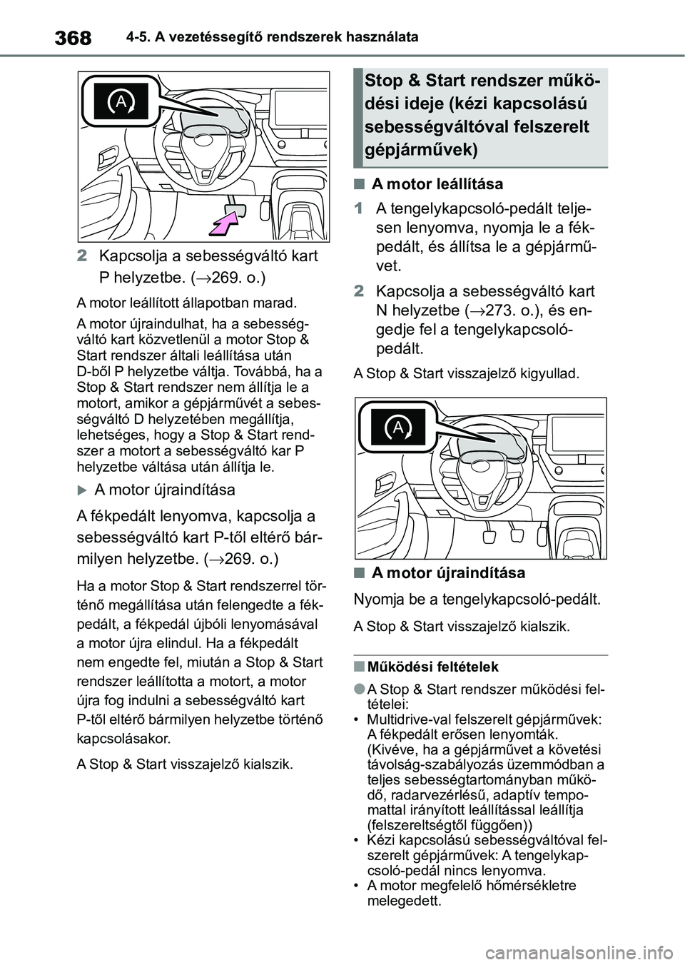 TOYOTA COROLLA HATCHBACK 2019  Kezelési útmutató (in Hungarian) 3684-5. A vezetéssegítő rendszerek használata
2Kapcsolja a sebességváltó kart 
P helyzetbe. ( 269. o.)
A motor leállított állapotban marad.
A motor újraindulhat, ha a sebesség-
váltó 