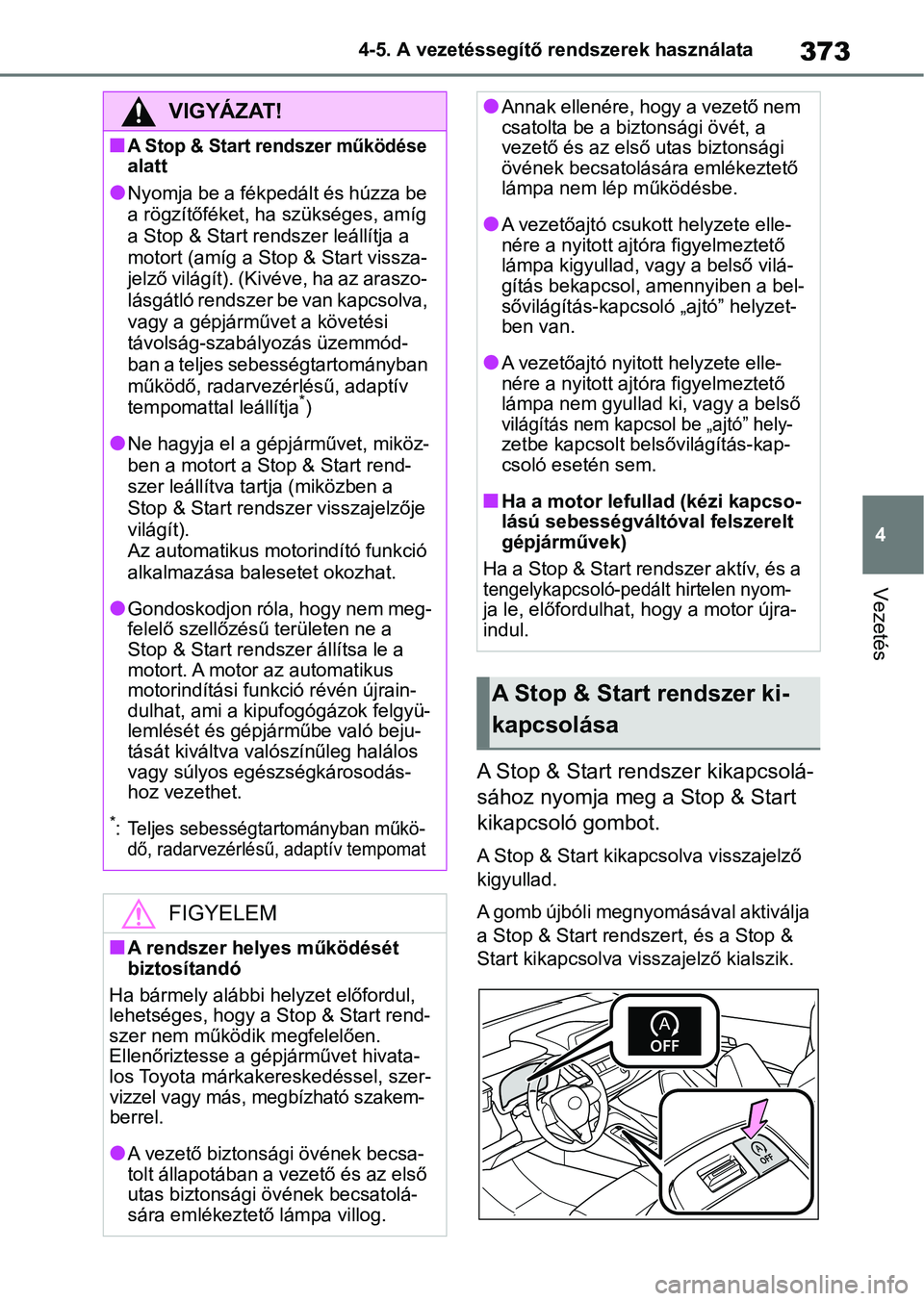 TOYOTA COROLLA HATCHBACK 2019  Kezelési útmutató (in Hungarian) 373
4
4-5. A vezetéssegítő rendszerek használata
Vezetés
A Stop & Start rendszer kikapcsolá-
sához nyomja meg a Stop & Start 
kikapcsoló gombot.
A Stop & Start kikapcsolva visszajelző 
kigyul