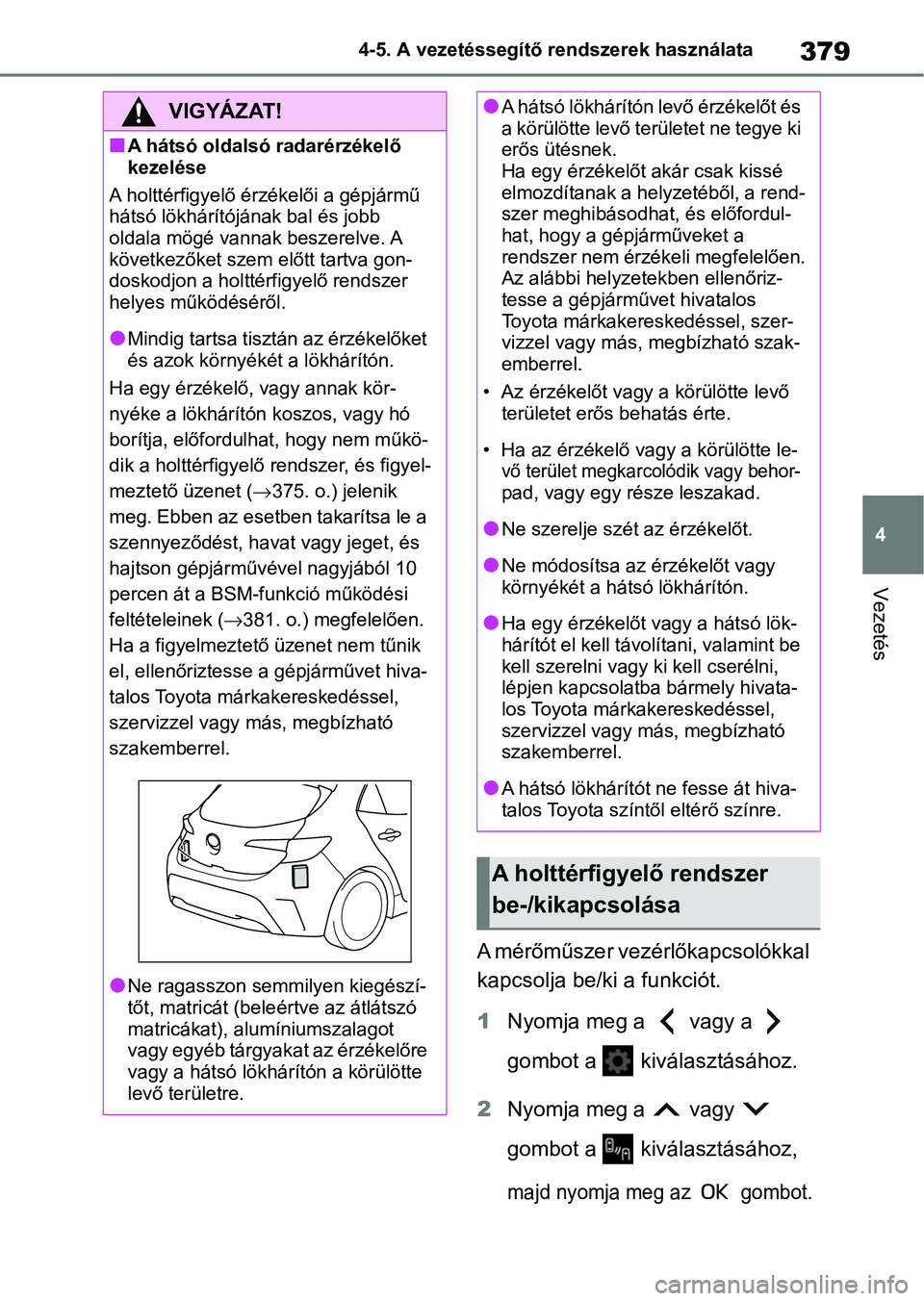 TOYOTA COROLLA HATCHBACK 2019  Kezelési útmutató (in Hungarian) 379
4
4-5. A vezetéssegítő rendszerek használata
Vezetés
A mérőműszer vezérlőkapcsolókkal 
kapcsolja be/ki a funkciót.
1
Nyomja meg a   vagy a   
gombot a   kiválasztásához.
2 Nyomja me
