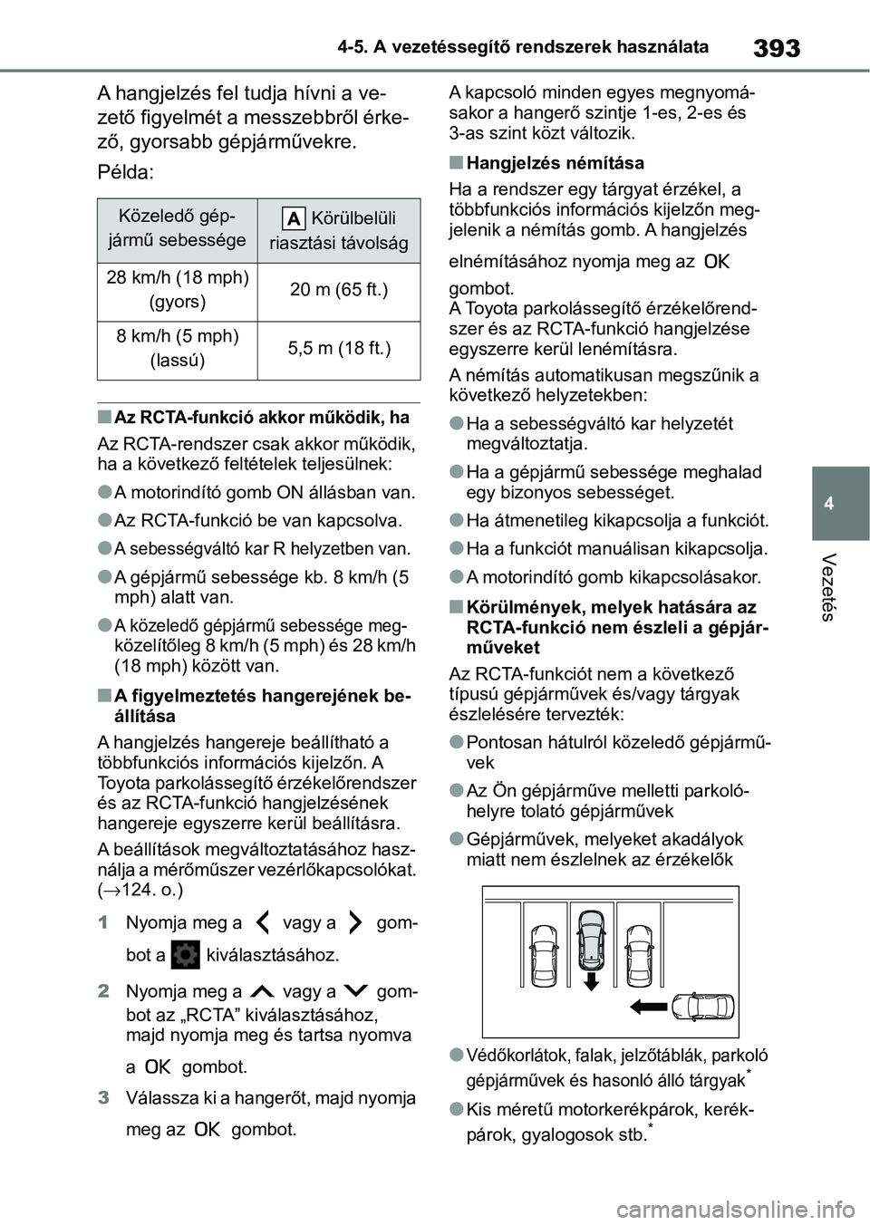 TOYOTA COROLLA HATCHBACK 2019  Kezelési útmutató (in Hungarian) 393
4
4-5. A vezetéssegítő rendszerek használata
Vezetés
A hangjelzés fel tudja hívni a ve- 
zető figyelmét a messzebbről érke- 
ző, gyorsabb gépjárművekre.
Példa:
nAz RCTA-funkció ak