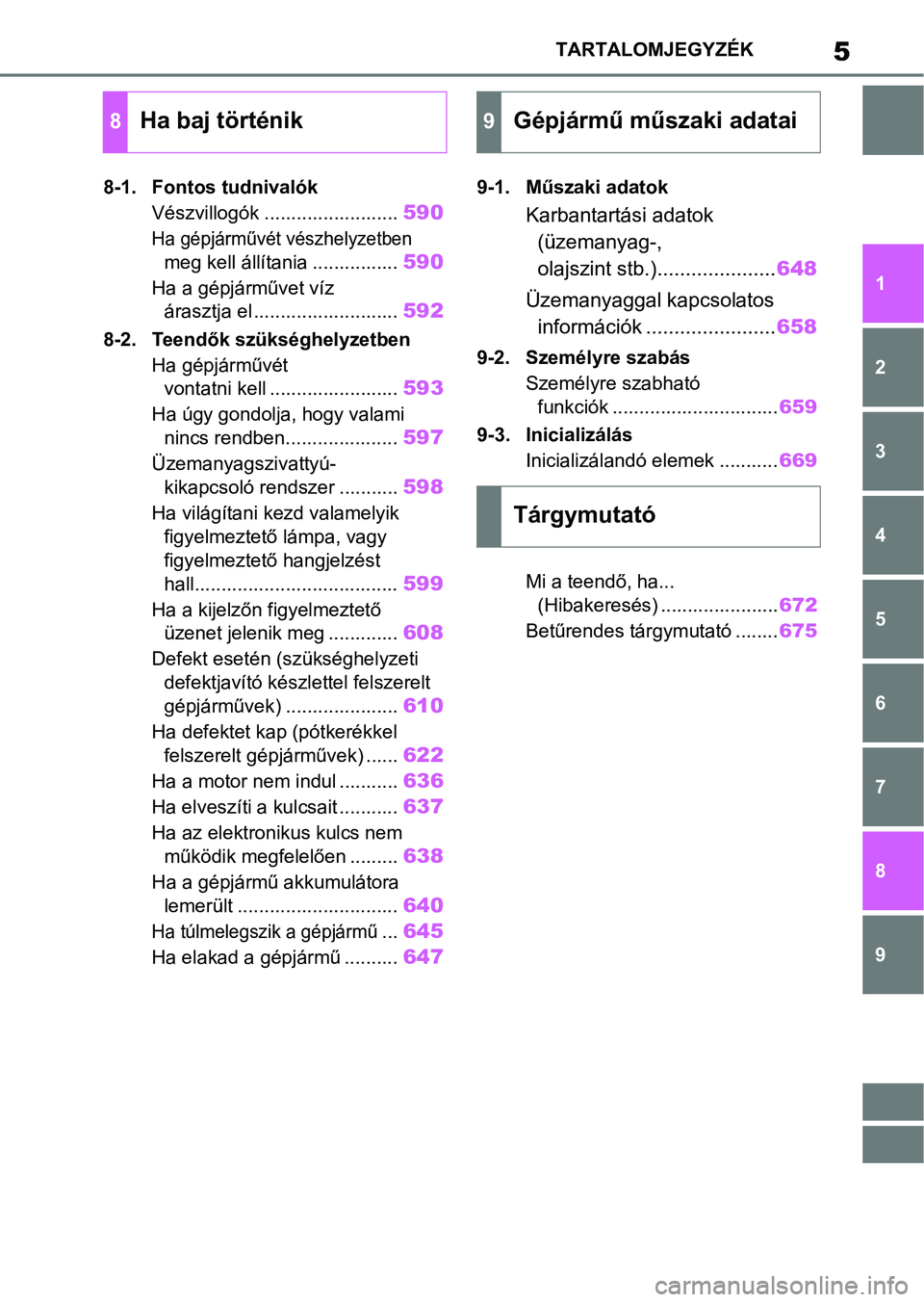 TOYOTA COROLLA HATCHBACK 2019 Kezelési útmutató (in Hungarian) 5TARTALOMJEGYZÉK
1
6 5
4
3
2
8
7
9
8-1. Fontos tudnivalók
Vészvillogók .........................
590
Ha gépjárművét vészhelyzetben
meg kell állítania ................
590
Ha a gépjárműv TOYOTA COROLLA HATCHBACK 2019 Kezelési útmutató (in Hungarian) 5TARTALOMJEGYZÉK
1
6 5
4
3
2
8
7
9
8-1. Fontos tudnivalók
Vészvillogók .........................
590
Ha gépjárművét vészhelyzetben
meg kell állítania ................
590
Ha a gépjárműv