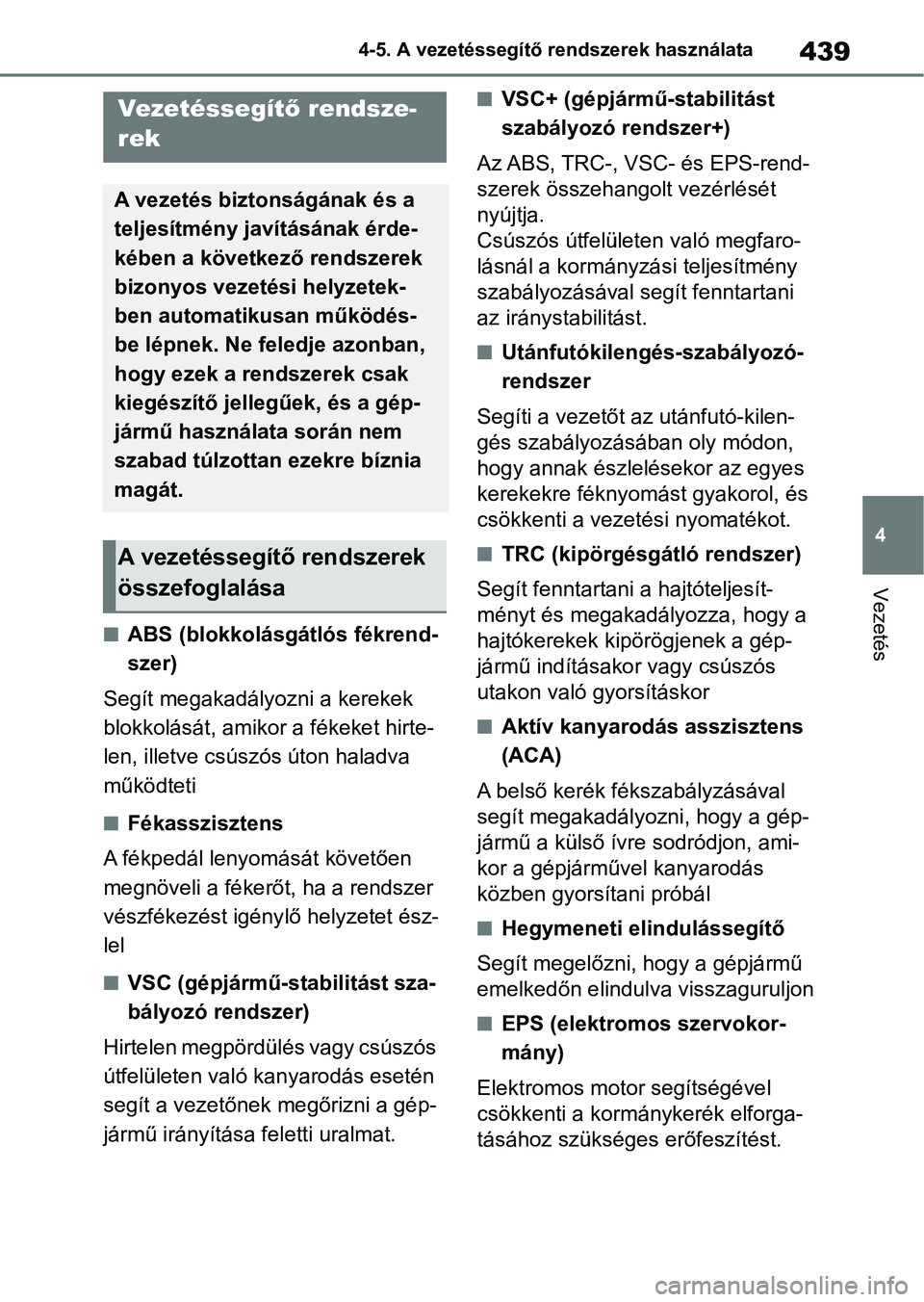 TOYOTA COROLLA HATCHBACK 2019  Kezelési útmutató (in Hungarian) 439
4
4-5. A vezetéssegítő rendszerek használata
Vezetés
nABS (blokkolásgátlós fékrend-
szer)
Segít megakadályozni a kerekek 
blokkolását, amikor a fékeket hirte-
len, illetve csúszós 