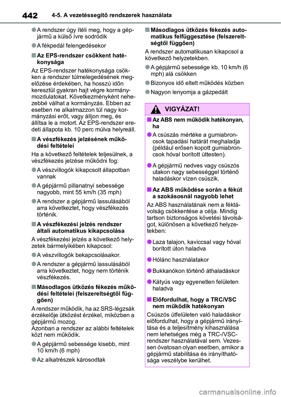 TOYOTA COROLLA HATCHBACK 2019  Kezelési útmutató (in Hungarian) 4424-5. A vezetéssegítő rendszerek használata
lA rendszer úgy ítéli meg, hogy a gép-
jármű a külső ívre sodródik
lA fékpedál felengedésekor
nAz EPS-rendszer csökkent haté-
konysága