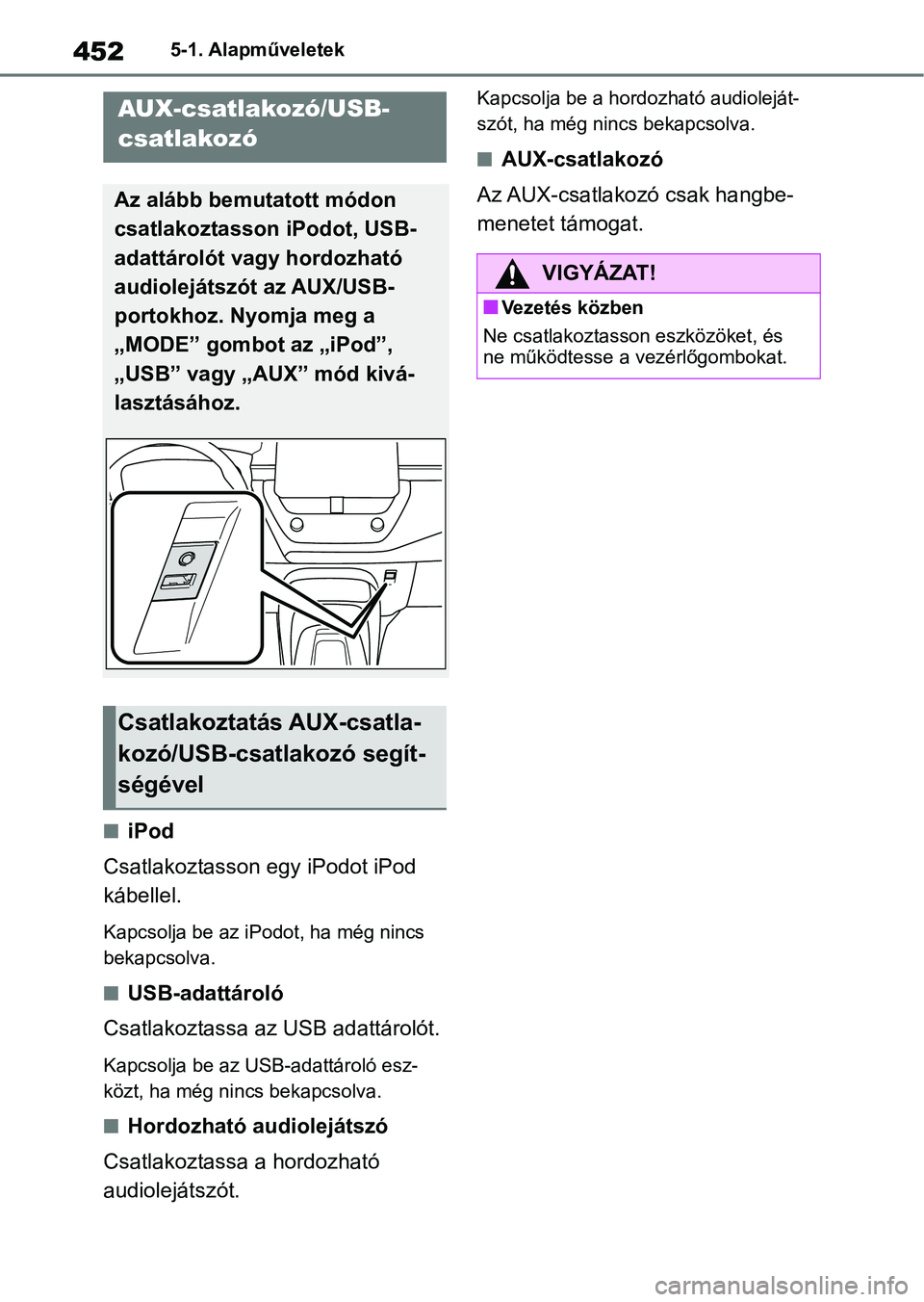 TOYOTA COROLLA HATCHBACK 2019  Kezelési útmutató (in Hungarian) 4525-1. Alapműveletek
niPod
Csatlakoztasson egy iPodot iPod 
kábellel.
Kapcsolja be az iPodot, ha még nincs 
bekapcsolva.
nUSB-adattároló
Csatlakoztassa az USB adattárolót.
Kapcsolja be az USB-