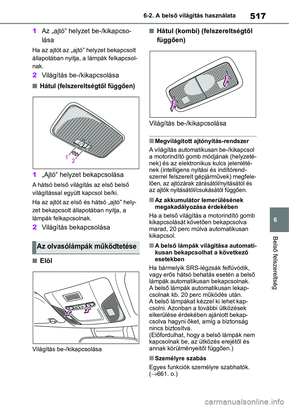 TOYOTA COROLLA HATCHBACK 2019  Kezelési útmutató (in Hungarian) 517
6
6-2. A belső világítás használata
Belső felszereltség
1
Az „ajtó” helyzet be-/kikapcso-
lása
Ha az ajtót az „ajtó ” helyzet bekapcsolt 
állapotában nyitja, a lámpák felkap