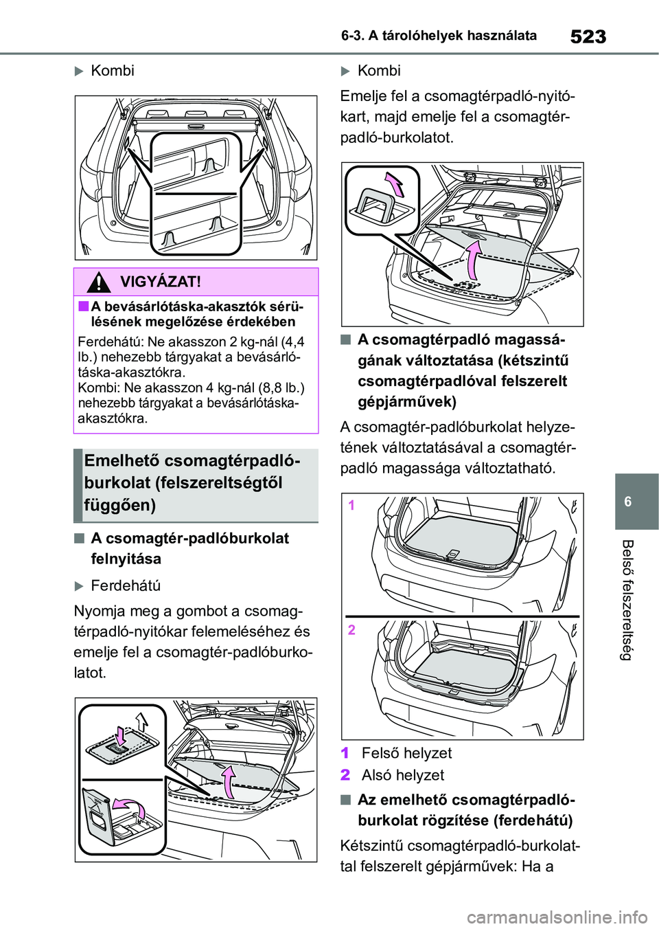 TOYOTA COROLLA HATCHBACK 2019  Kezelési útmutató (in Hungarian) 523
6
6-3. A tárolóhelyek használata
Belső felszereltség
Kombi
nA csomagtér-padlóburkolat 
felnyitása
Ferdehátú
Nyomja meg a gombot a csomag- 
térpadló-nyitókar felemeléséhez és 